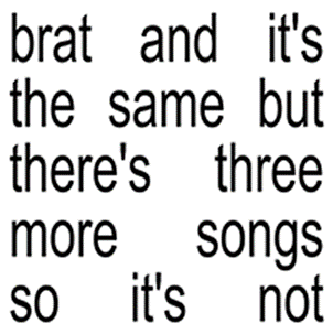 Charli xcx - brat and it’s the same but there’s three more songs so it’s not Vinly Record