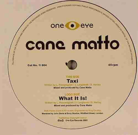 Cane Matto - Taxi / What It Is - Artists Cane Matto Genre UK Garage, Future Jazz, Breakbeat Release Date 1 Jan 2003 Cat No. 1I 004 Format 12" Vinyl - One Eye Records - One Eye Records - One Eye Records - One Eye Records - Vinyl Record